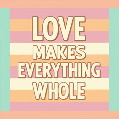 love makes everything whole motivational typography
