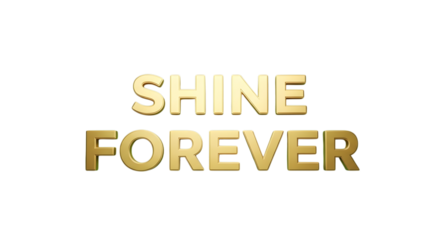 Bold gold lettering spells out Shine Forever, ideal for celebrations of life, anniversaries, or promotions promising enduring quality and lasting value