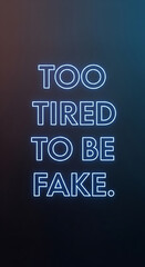 Neon sign declares "Too Tired To Be Fake" illuminated on dark background, conveying authenticity and self-expression.