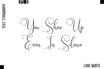 You Show Up Even In Silence   -Love Saying Vector Handwritten Cursive Lettering Design