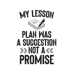 MY LESSON PLAN WAS A SUGGESTION NOT A PROMISE