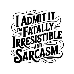 I Admit It I'm Fatally Irresistible And Sarcasm. Vector Design Isolated on White Background