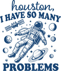 Houston I Have So Many Problems – Funny Astronaut Floating in Space with Planets, Hilarious Sarcastic Space Illustration with Galaxy Theme