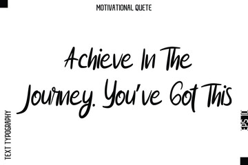 Achieve In The Journey. You’ve Got This  Motivational Saying Abstract Cursive Typography Text Design