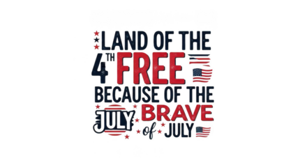 Land of the 4th of july, the land of the free because of the brave isolated on transparent background