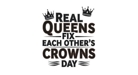 Black text on a transparent background reads real queens fix each others crowns day with two crowns above the text
