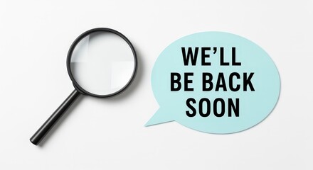 Magnifying glass beside 'We'll Be Back Soon' speech bubble