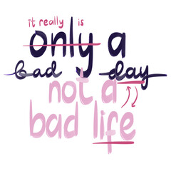 Only a Bad Day Not a Bad Life quote hand lettering