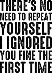 No Need Repeat Yourself I Ignored You Funny Saying T-shirt Design