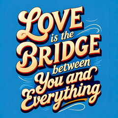 Love is the bridge between you and everything