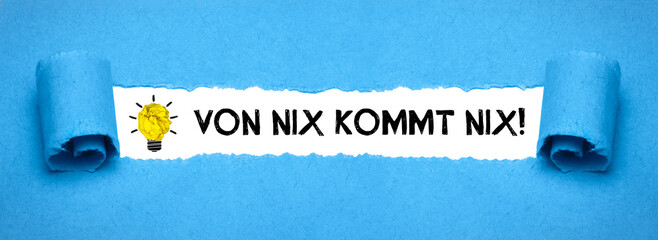 Von Nix kommt nix!	

