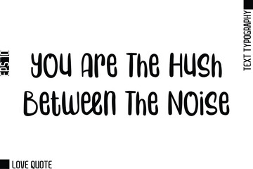 You Are The Hush Between The Noise   -Trendy Love Quotes Modern Stylish Typography Bold Text Lettering