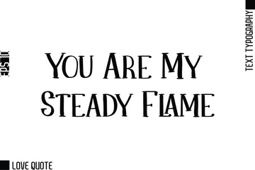 You Are My Steady Flame   -Trendy Love Quotes Modern Stylish Typography Bold Text Lettering
