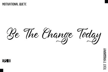 Be The Change Today  -Positive Quote Typography Vector Artistic Lettering
