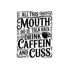 All This Mouth Do Is Talk Back Drink Caffein and Cuss. Vector Design Isolated on White Background