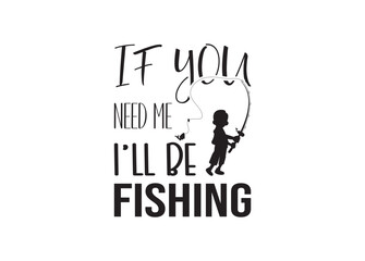 If You Need Me I’ll Be Fishing, If You Need Me I’ll Be Fishing vector bundle, If You Need Me I’ll Be Fishing clipart, If You Need Me I’ll Be Fishing silhouette.	