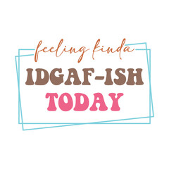 Bold Mood Quote, Feeling Kinda IDGAF-ish Today with Framed Typography and Mixed Fonts