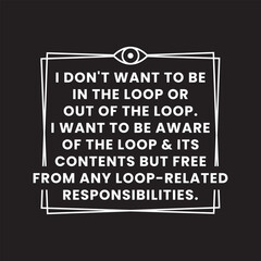 Funny Sarcastic Quote Typography Design &ndash; I Don&rsquo;t Want to Be in the Loop Text Graphic on Black Background
