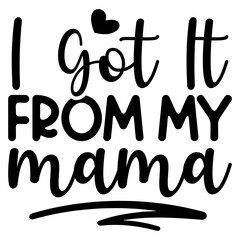 I Got it from my mama