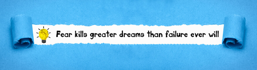 Fear kills greater dreams than failure ever will	
