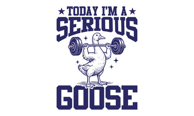 Today I'm A Serious Goose - Fitness T-shirt Design, Bodybuilding Motivation Quote, Workout & Fitness Graphic Print
