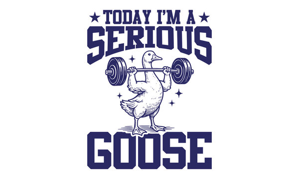 Today I'm A Serious Goose - Fitness T-shirt Design, Bodybuilding Motivation Quote, Workout & Fitness Graphic Print