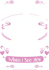 Digital art in the style of a pink-themed greeting card with decorative swirls, hearts, leaves, and the text "When I See You".
