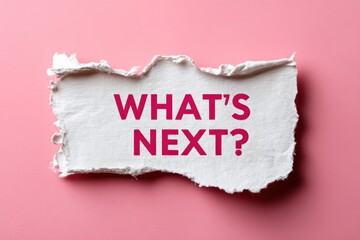 A torn piece of white paper with the words "WHAT'S NEXT?" in bold pink letters on a pink background