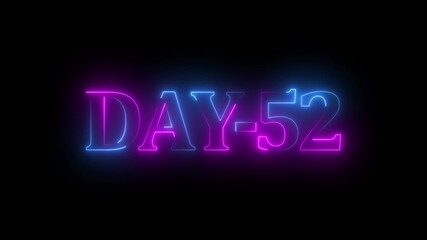Glowing Neon Days 52 text animation ,52 Day To Go glowing neon animation . Neon text day-52 animation on black background.calender, text,days, date, counter neon text concept.