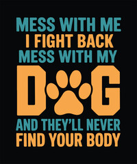 Mess With My Dog And They’ll Never Find Your Body Graphics Design