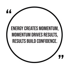 Energy creates momentum, momentum drives results, results build confidence, inspirational quotes, motivational quotes typography positive quote lettering illustration design