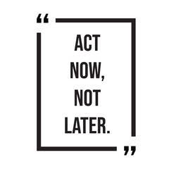 Act now, not later, inspirational quotes, motivational quotes typography positive quote lettering illustration design