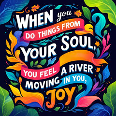 When you do things from your soul, you feel a river moving in you, a joy
