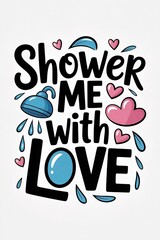 Whimsical "Shower Me With Love" Design Featuring Hearts, Water D