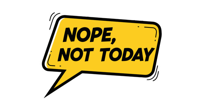 A speech bubble with the words nope, not today in a playful font, conveying refusal or procrastination