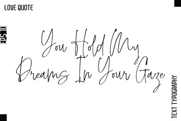 You Hold My Dreams In Your Gaze  -Inspirational Love Quote Handwritten Cursive Typography Text Design