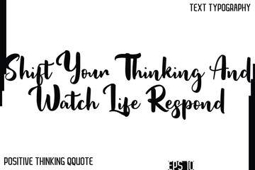 Shift Your Thinking And Watch Life Respond   -Inspiring Positive Thinking Phrase Cursive Typography Text Quote