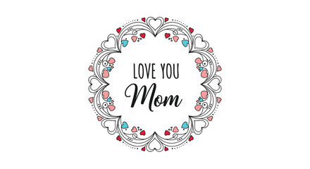 A beautiful floral wreath with the words love you mom written inside. This design is perfect for mothers day cards and gifts.