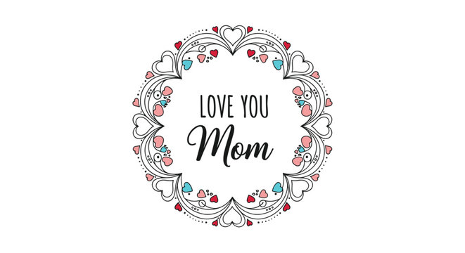 A beautiful floral wreath with the words love you mom written inside. This design is perfect for mothers day cards and gifts. - Powered by Adobe