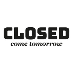 Closed Come Tomorrow Business Shop Sign isolated on a Transparent Background