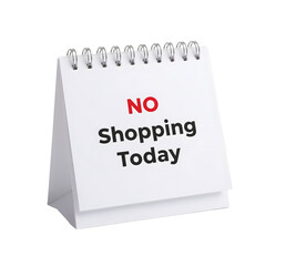 Desk calendar displaying no shopping today message in bold letters on the transparent background, concept of nopurchase or budget control reminder
