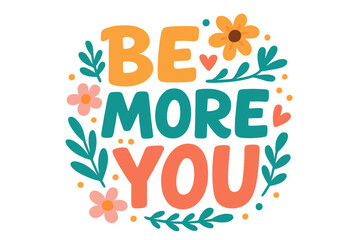 Be More You hand drawn lettering quote. Inspirational message about self love, acceptance, and mental health. Positive typography design for card, print, poster, t-shirt.
