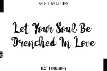Let Your Soul Be Drenched In Love   -Trendy Self-Love Brush Hand Written Typography Vector Design