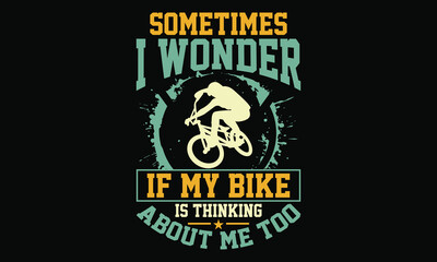 Sometimes I Wonder If My Bike Is Thinking About Me Too - Bicycle Lover T shirt design