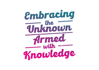 Embracing the unknown armed with knowledge 10