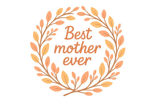 Best mother ever lettering for happy Mother's Day greeting card. Vector quote with a round floral wreath made of spring branches and leaves. Isolated decorative frame design. - Powered by Adobe