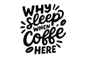 Hand-drawn lettering quote "Why Sleep When Coffee Here" humorous coffee quote, coffee lover craft design, black and white vector illustration, motivation caffeine phrase