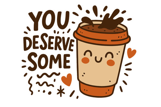 You deserve some coffee motivational phrase. Cute smiling coffee cup illustration with splash, hearts and doodles. Hand drawn style trendy poster for coffee lovers, cafes, social media, mugs, t-shirts