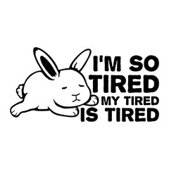 I'm So Tired My Tired Is Tired Bunny Rabbit Exhausted Sleepy Pet Animal Cute