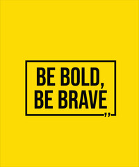 BE BOLD BE BRAVE – INSPIRATIONAL MOTIVATIONAL QUOTE